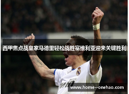 西甲焦点战皇家马德里轻松战胜塞维利亚迎来关键胜利