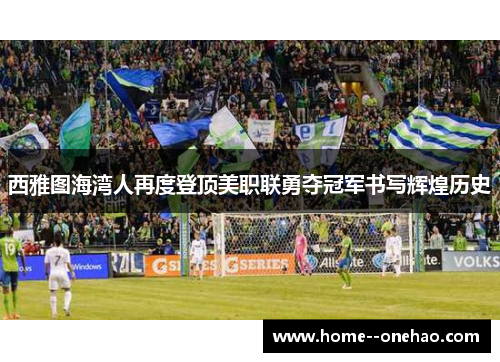 西雅图海湾人再度登顶美职联勇夺冠军书写辉煌历史