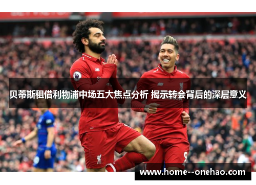 贝蒂斯租借利物浦中场五大焦点分析 揭示转会背后的深层意义
