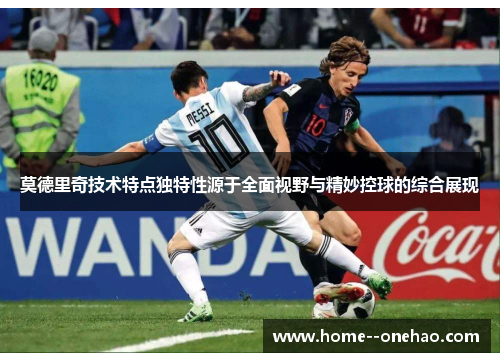 莫德里奇技术特点独特性源于全面视野与精妙控球的综合展现