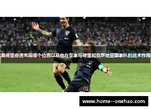 莫德里奇通常踢哪个位置以及他在皇家马德里和克罗地亚国家队的战术作用