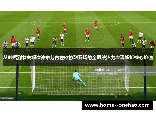 从数据到节奏解读德布劳内在欧协联赛场的全面统治力表现解析核心价值