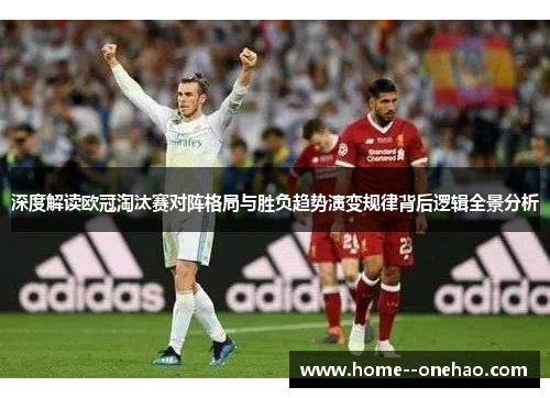 深度解读欧冠淘汰赛对阵格局与胜负趋势演变规律背后逻辑全景分析