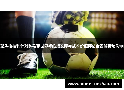 聚焦格拉利什对阵马赛世界杯临场发挥与战术价值评估全景解析与影响