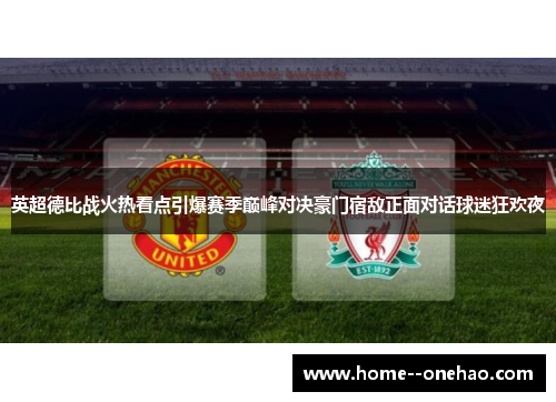 英超德比战火热看点引爆赛季巅峰对决豪门宿敌正面对话球迷狂欢夜
