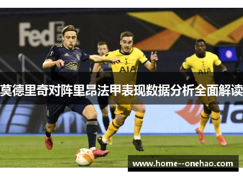莫德里奇对阵里昂法甲表现数据分析全面解读 莫德里奇对阵里昂法甲表现数据分析全面解读