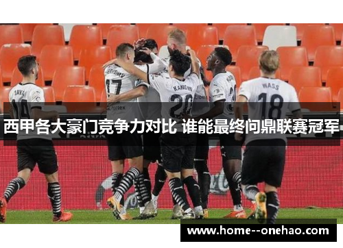 西甲各大豪门竞争力对比 谁能最终问鼎联赛冠军 西甲各大豪门竞争力对比 谁能最终问鼎联赛冠军