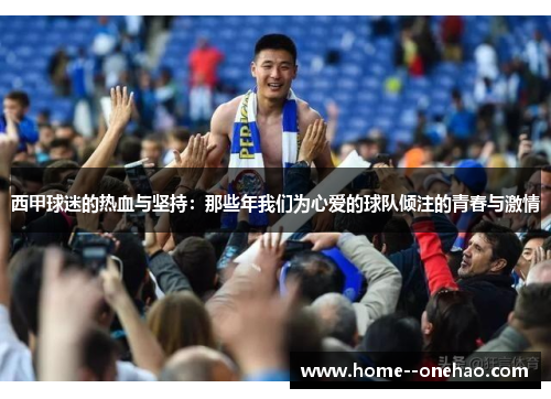 西甲球迷的热血与坚持：那些年我们为心爱的球队倾注的青春与激情