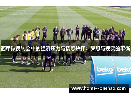 西甲球员转会中的经济压力与情感抉择：梦想与现实的平衡