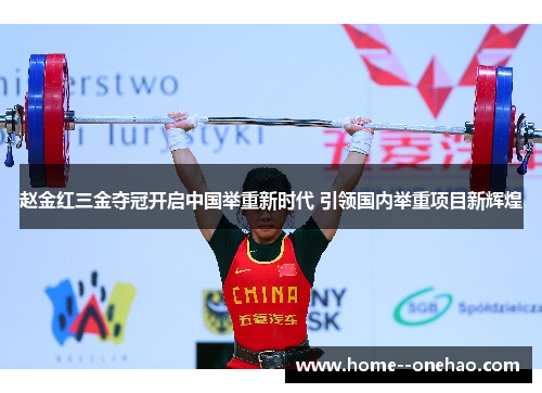 赵金红三金夺冠开启中国举重新时代 引领国内举重项目新辉煌 赵金红三金夺冠开启中国举重新时代 引领国内举重项目新辉煌