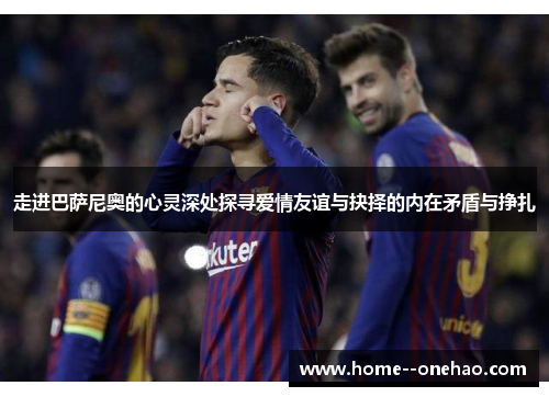 走进巴萨尼奥的心灵深处探寻爱情友谊与抉择的内在矛盾与挣扎 走进巴萨尼奥的心灵深处探寻爱情友谊与抉择的内在矛盾与挣扎