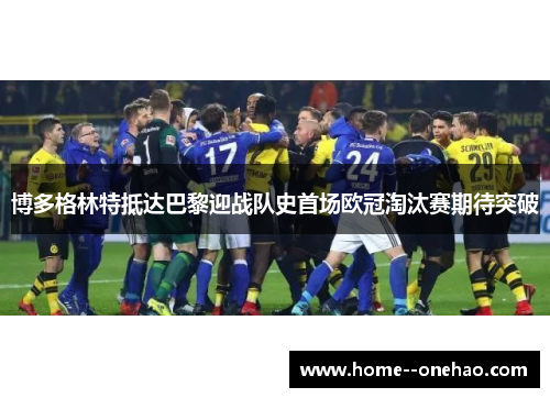 博多格林特抵达巴黎迎战队史首场欧冠淘汰赛期待突破 博多格林特抵达巴黎迎战队史首场欧冠淘汰赛期待突破