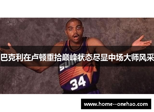 巴克利在卢顿重拾巅峰状态尽显中场大师风采