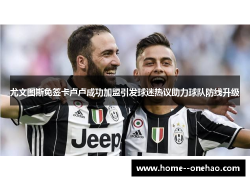 尤文图斯免签卡卢卢成功加盟引发球迷热议助力球队防线升级