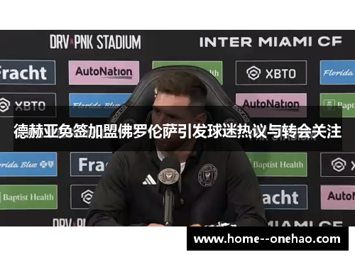 德赫亚免签加盟佛罗伦萨引发球迷热议与转会关注