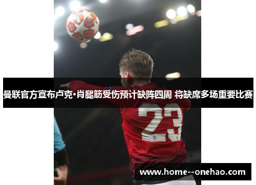 曼联官方宣布卢克·肖腿筋受伤预计缺阵四周 将缺席多场重要比赛