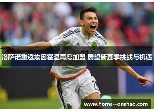 洛萨诺重返埃因霍温再度加盟 展望新赛季挑战与机遇