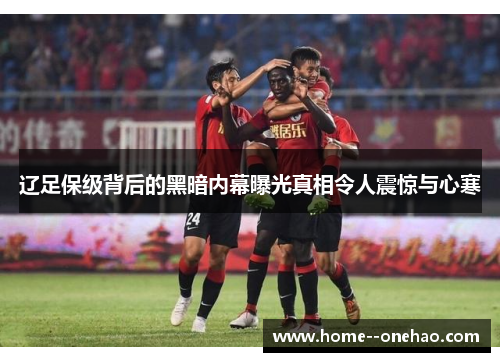 辽足保级背后的黑暗内幕曝光真相令人震惊与心寒