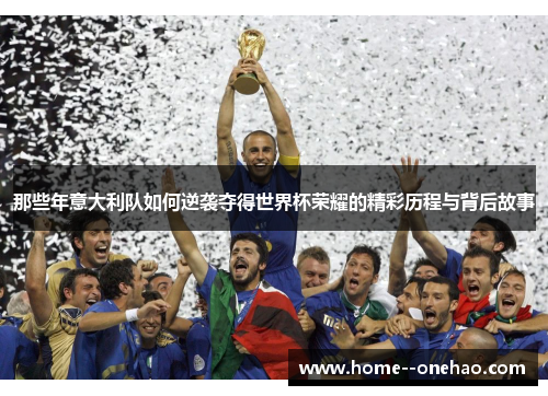 那些年意大利队如何逆袭夺得世界杯荣耀的精彩历程与背后故事