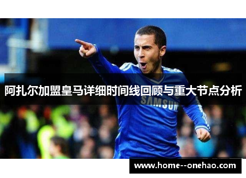 阿扎尔加盟皇马详细时间线回顾与重大节点分析