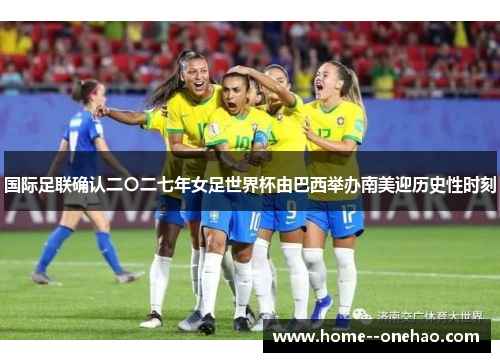 国际足联确认二〇二七年女足世界杯由巴西举办南美迎历史性时刻 国际足联确认二〇二七年女足世界杯由巴西举办南美迎历史性时刻