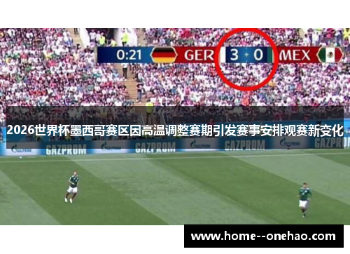 2026世界杯墨西哥赛区因高温调整赛期引发赛事安排观赛新变化 2026世界杯墨西哥赛区因高温调整赛期引发赛事安排观赛新变化