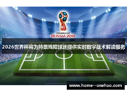 2026世界杯将为持票残障球迷提供实时数字战术解读服务 2026世界杯将为持票残障球迷提供实时数字战术解读服务