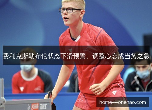 费利克斯勒布伦状态下滑预警，调整心态成当务之急